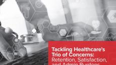 Tackling healthcare’s trio of concerns: Retention, satisfaction, and admin burdens Tackling healthcare’s trio of concerns: Retention, satisfaction, and admin burdens